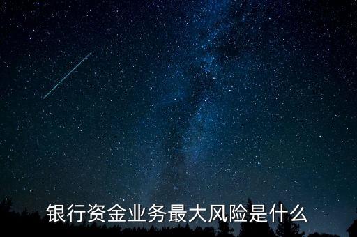 銀行資金業(yè)務最大風險是什么