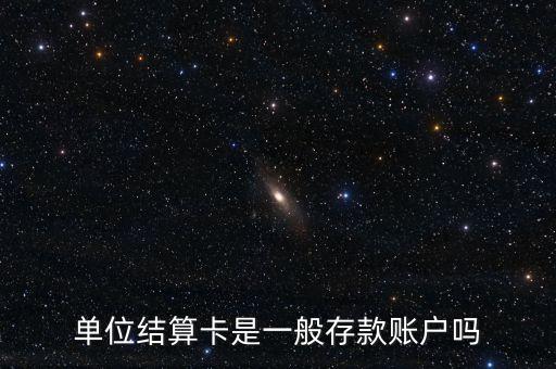 單位結(jié)算卡是一般存款賬戶嗎