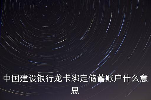 中國建設(shè)銀行龍卡綁定儲蓄賬戶什么意思