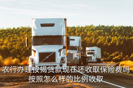 農(nóng)行辦理按揭貸款現(xiàn)在還收取保險(xiǎn)費(fèi)嗎按照怎么樣的比例收取
