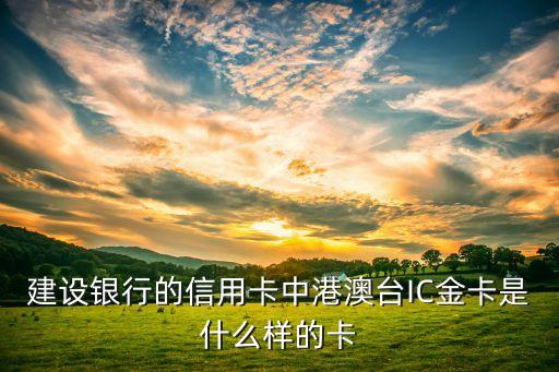 建設(shè)金卡什么樣，建設(shè)銀行的信用卡中港澳臺(tái)IC金卡是什么樣的卡