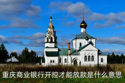 重慶商業(yè)銀行開控才能放款是什么意思
