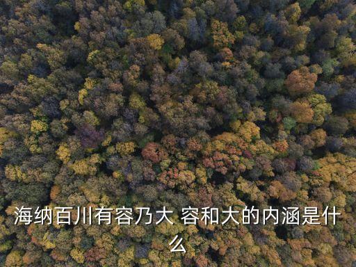 海納百川有容乃大 容和大的內(nèi)涵是什么
