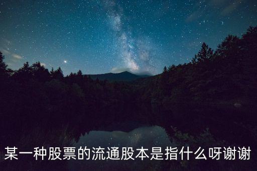 某一種股票的流通股本是指什么呀謝謝