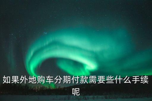 如果外地購車分期付款需要些什么手續(xù)呢
