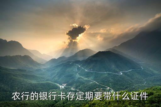 農(nóng)行的銀行卡存定期要帶什么證件