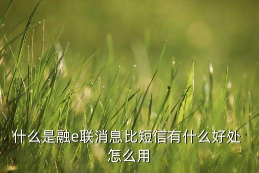 什么是融e聯(lián)消息比短信有什么好處 怎么用