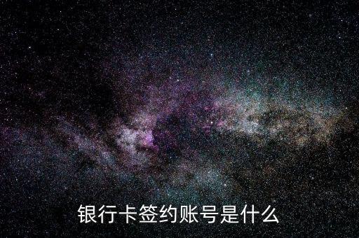銀行卡簽約卡號是什么，銀行卡簽約賬號是什么