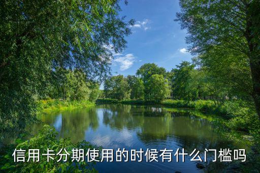 分期消費(fèi)門檻什么意思，信用卡分期使用的時候有什么門檻嗎