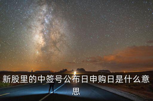 申購日期是什么，新股里的中簽號公布日申購日是什么意思