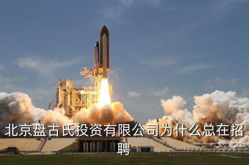 北京盤古氏投資有限公司為什么總在招聘