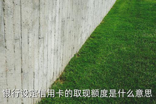 銀行設(shè)定信用卡的取現(xiàn)額度是什么意思