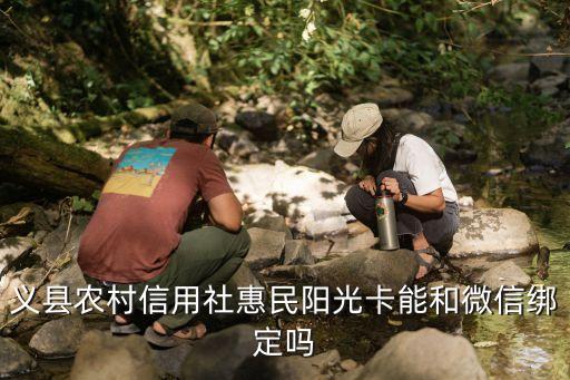 義縣農(nóng)村信用社惠民陽光卡能和微信綁定嗎