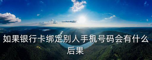 如果銀行卡綁定別人手機(jī)號(hào)碼會(huì)有什么后果