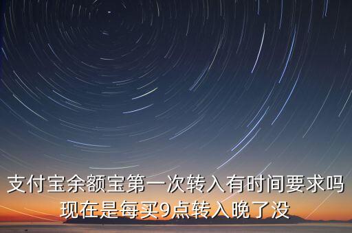 支付寶余額寶第一次轉(zhuǎn)入有時間要求嗎現(xiàn)在是每買9點轉(zhuǎn)入晚了沒