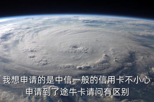 我想申請的是中信一般的信用卡不小心申請到了途牛卡請問有區(qū)別