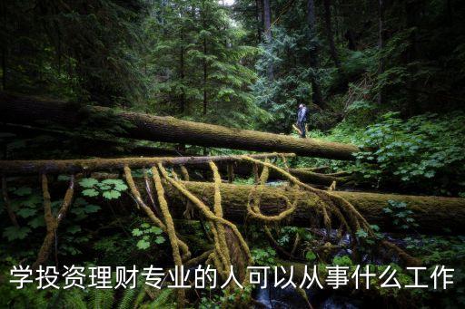 學(xué)投資理財(cái)專業(yè)的人可以從事什么工作