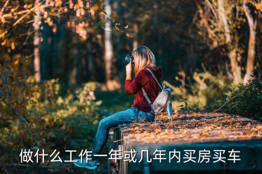 做什么工作一年或幾年內(nèi)買房買車