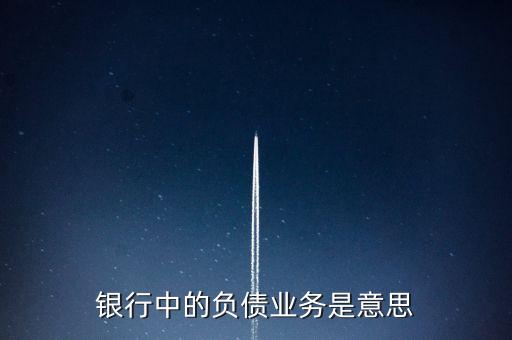 銀行中的負(fù)債業(yè)務(wù)是意思