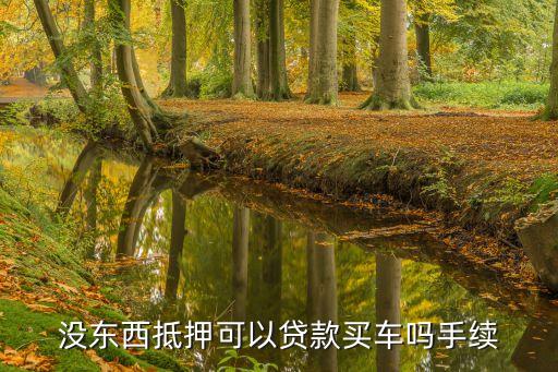 什么都沒有能做車貸麼，沒東西抵押可以貸款買車嗎手續(xù)