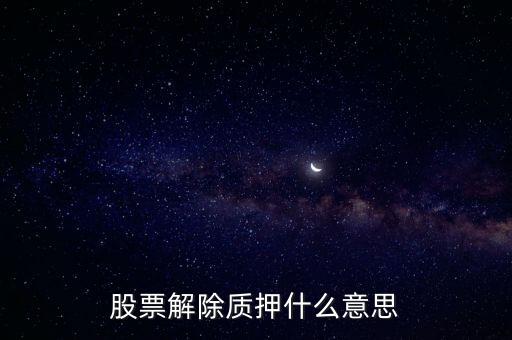 股票解質(zhì)是什么意思是什么意思，普及下勿噴股票解除質(zhì)押是什么意思