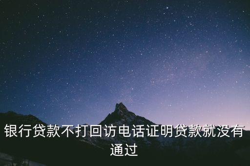 銀行貸款不打回訪電話證明貸款就沒有通過