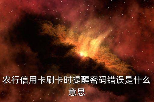 農(nóng)行信用卡刷卡時(shí)提醒密碼錯(cuò)誤是什么意思