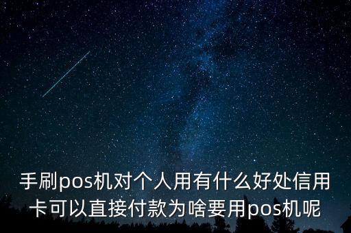 手刷pos機對個人用有什么好處信用卡可以直接付款為啥要用pos機呢