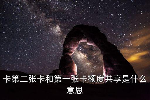 卡第二張卡和第一張卡額度共享是什么意思