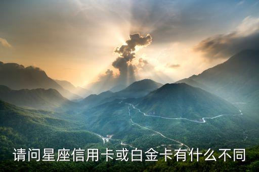 請問星座信用卡或白金卡有什么不同