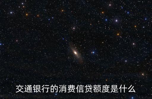 交通銀行的消費信貸額度是什么
