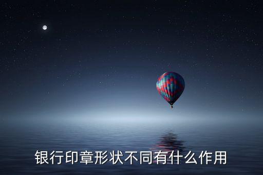 銀行印章形狀不同有什么作用