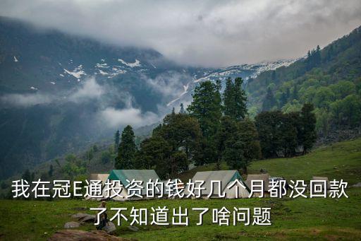 我在冠E通投資的錢好幾個(gè)月都沒回款了不知道出了啥問題