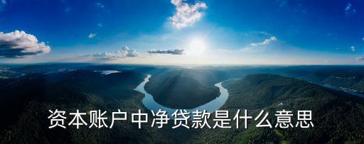 資本賬戶中凈貸款是什么意思