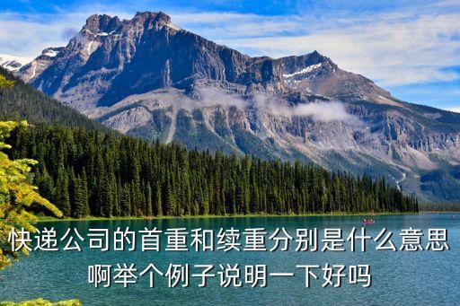 快遞公司的首重和續(xù)重分別是什么意思啊舉個(gè)例子說(shuō)明一下好嗎