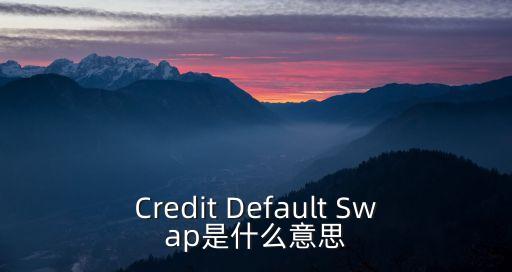 Credit Default Swap是什么意思