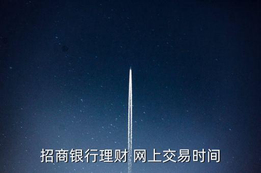 招商銀行理財(cái)是什么時(shí)候，招行理財(cái)產(chǎn)品美元幾點(diǎn)開始買