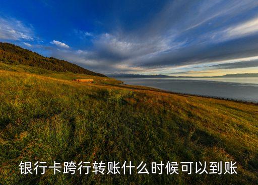 銀行卡跨行轉(zhuǎn)賬什么時候可以到賬