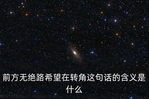 前方無絕路希望在轉(zhuǎn)角這句話的含義是什么
