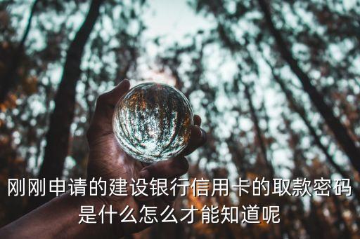 剛剛申請(qǐng)的建設(shè)銀行信用卡的取款密碼是什么怎么才能知道呢