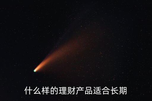 什么樣的理財產(chǎn)品適合長期