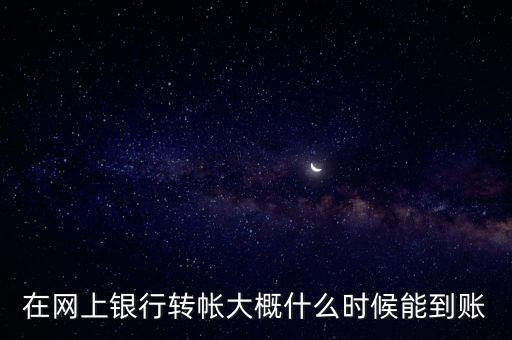 在網(wǎng)上銀行轉(zhuǎn)帳大概什么時(shí)候能到賬
