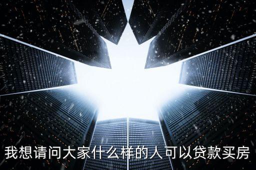 什么人貸款買房，請(qǐng)問(wèn)什么樣的人有資格申請(qǐng)貸款買房子