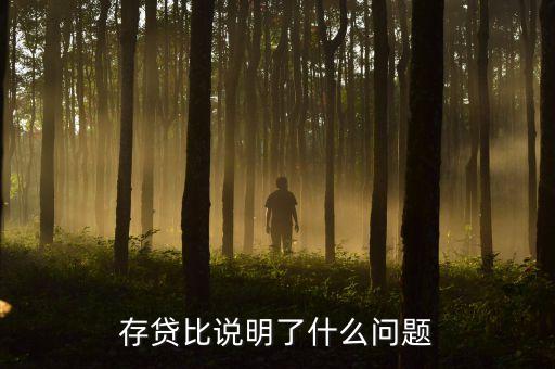 存貸比為很高說明什么，貸存比率是什么它反映了什么