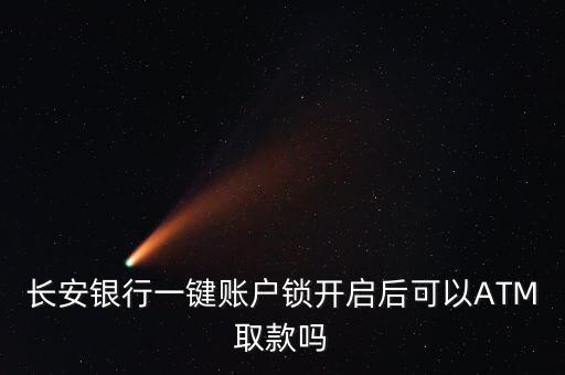 長安銀行一鍵賬戶鎖開啟后可以ATM取款嗎