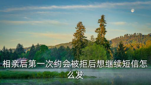 相親后第一次約會(huì)被拒后想繼續(xù)短信怎么發(fā)