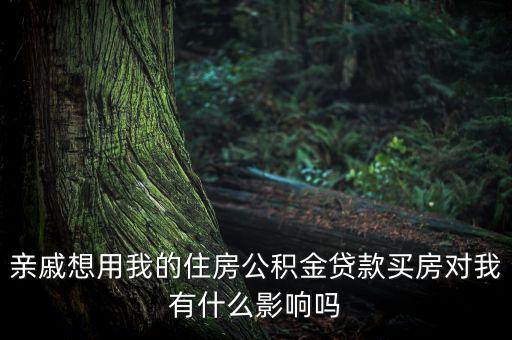 親戚想用我的住房公積金貸款買房對(duì)我有什么影響嗎