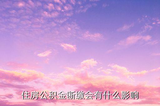 住房公積金斷繳會有什么影響