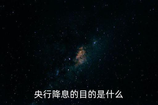 央行降息的目的是什么