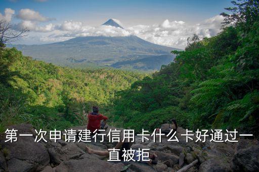 第一次申請(qǐng)建行信用卡什么卡好通過一直被拒